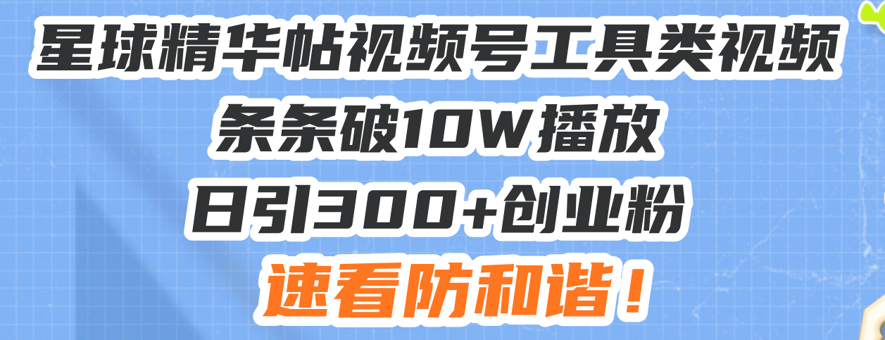 星球精华帖视频号工具类视频条条破10W播放日引300+创业粉，速看防和谐！-小艾网创