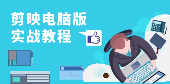 剪映电脑版实战教程，0基础打造短视频剪辑高手，详解功能、工具与实操案例-小艾网创