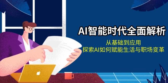 AI智能时代全面解析：从基础到应用，探索AI如何赋能生活与职场变革-小艾网创
