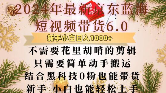 最新京东蓝海短视频带货6.0.不需要花里胡哨的剪辑只需要简单动手搬运结合黑科技0粉也能带货【揭秘】-小艾网创