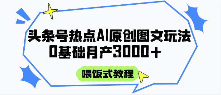 头条号热点AI图文攻略，喂饭式教程+0基础月产3000+-小艾网创