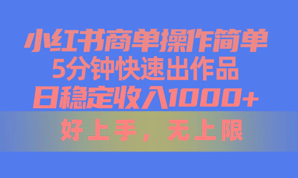 小红书商单操作简单，5分钟快速出作品，日稳定收入1000+，无上限-小艾网创