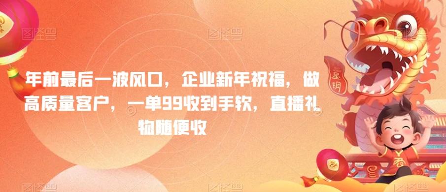 年前最后一波风口，企业新年祝福，做高质量客户，一单99收到手软，直播礼物随便收【揭秘】-小艾网创