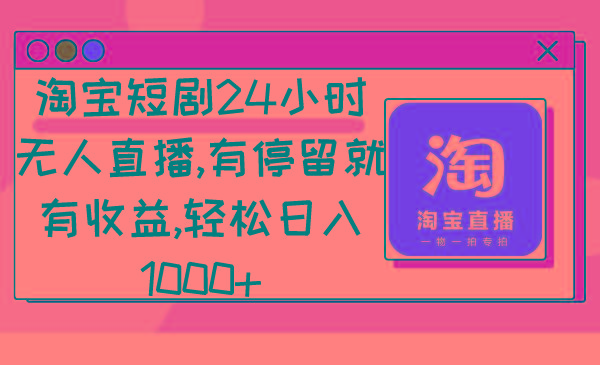 淘宝短剧24小时无人直播，有停留就有收益,轻松日入1000+-小艾网创