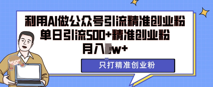 利用AI矩阵做公众号引流精准创业粉，单日引流500+精准创业粉，月入过w【揭秘】-小艾网创