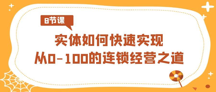 实体如何快速实现从0-100的连锁经营之道(8节视频课)-小艾网创