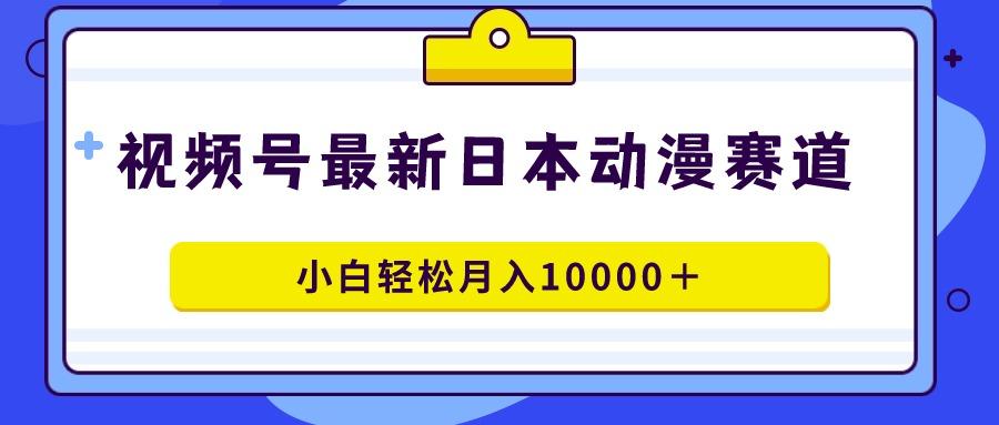 视频号日本动漫蓝海赛道，100%原创，小白轻松月入10000＋-小艾网创