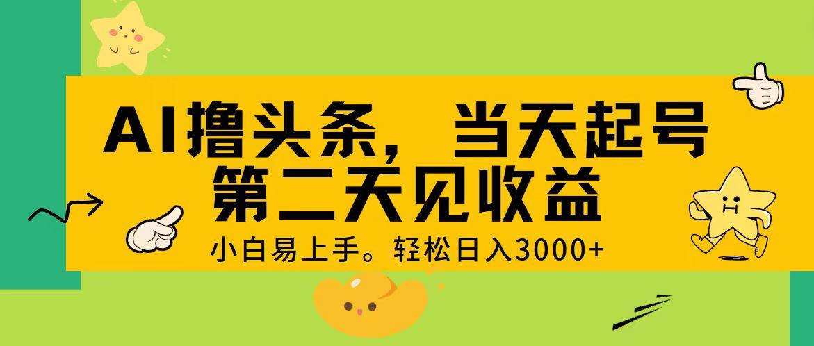 AI撸头条，轻松日入3000+，当天起号，第二天见收益。-小艾网创