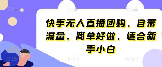 快手无人直播团购，自带流量，简单好做，适合新手小白【揭秘】-小艾网创