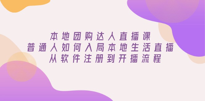 本地团购达人直播课：普通人如何入局本地生活直播, 从软件注册到开播流程-小艾网创