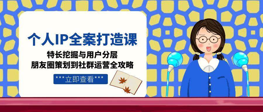图片[1]-个人IP全案打造课，特长挖掘与用户分层，朋友圈策划到社群运营全攻略-简创项目网
