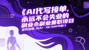 AI代写接单，永远不会失业的副业兼职项目，多劳多得，月入1-3W【SOP手册】-小艾网创
