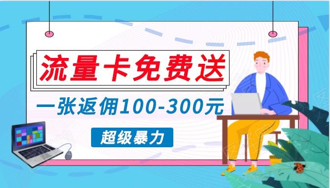 流量卡免费送，一张返佣100-300元，超暴力蓝海项目，轻松月入过万！-小艾网创