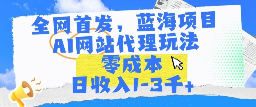 全网首发，蓝海项目，AI网站代理玩法，零成本日收入1-3千+【揭秘】-小艾网创