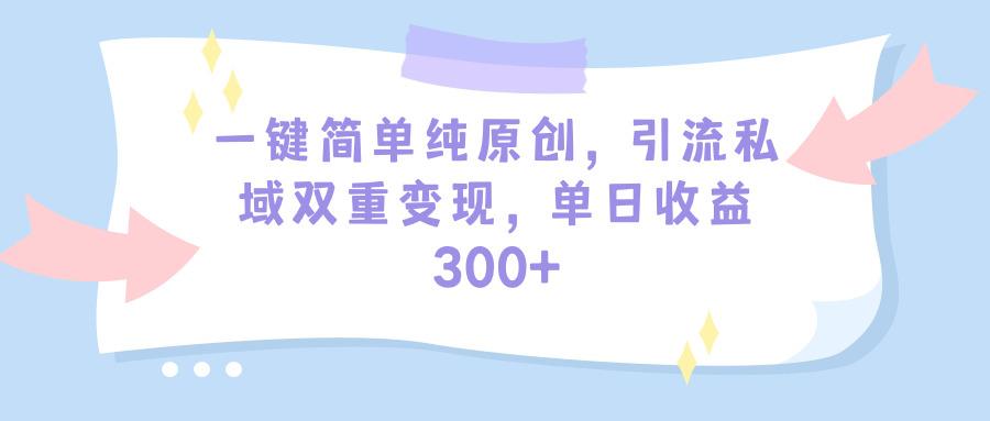 (9472期)一键简单纯原创，引流私域双重变现，单日收益300+(教程+素材)-小艾网创