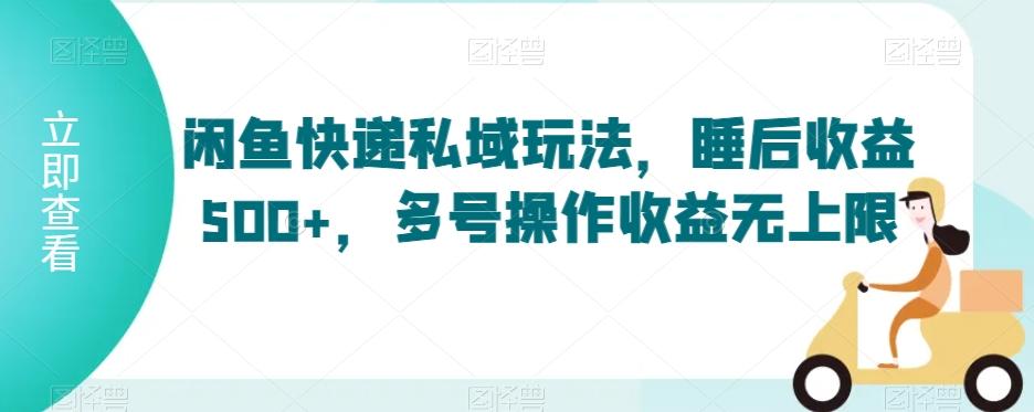 闲鱼快递私域玩法，睡后收益500+，多号操作收益无上限【揭秘】-小艾网创