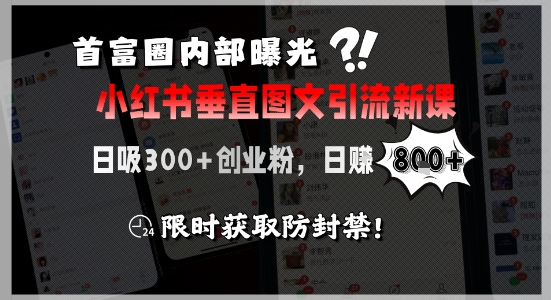 首富圈内部曝光小红书垂直图文引流新课，日吸300+创业粉，日入8张+，限时获取防封禁-小艾网创