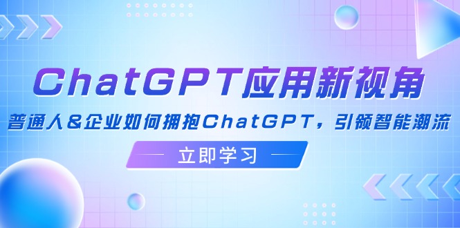 ChatGPT应用新视角：普通人&企业如何拥抱ChatGPT，引领智能潮流-小艾网创
