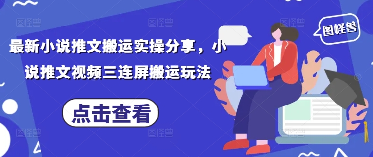最新小说推文搬运实操分享，小说推文视频三连屏搬运玩法-小艾网创