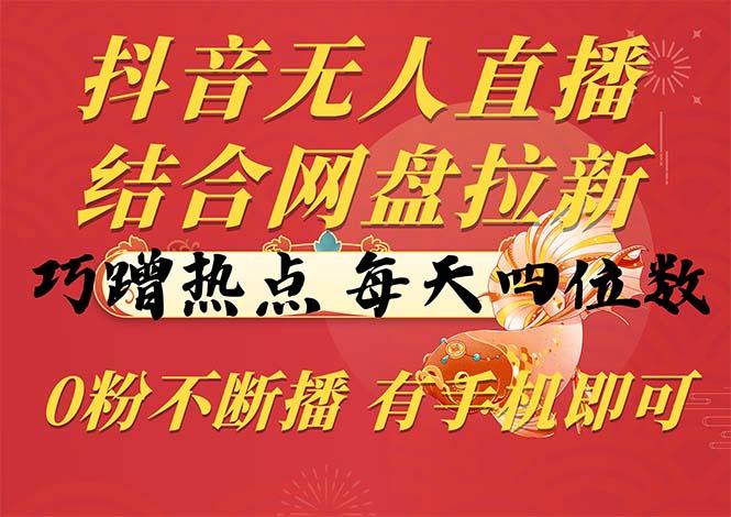 抖音无人直播，结合网盘拉新，巧蹭热点，每天四位数，0粉不断播，有手…-小艾网创