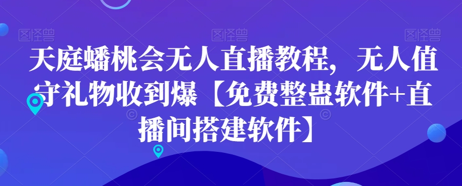 天庭蟠桃会无人直播教程，无人值守礼物收到爆【免费整蛊软件+直播间搭建软件】-小艾网创