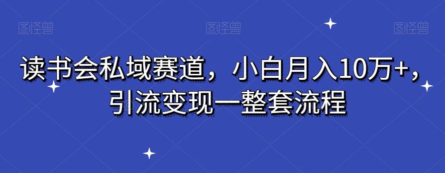 读书会私域赛道，小白月入10万+，引流变现一整套流程-小艾网创
