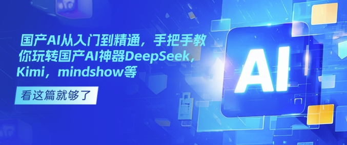 国产AI从入门到精通，手把手教你玩转国产AI神器DeepSeek，Kimi，mindshow等-小艾网创