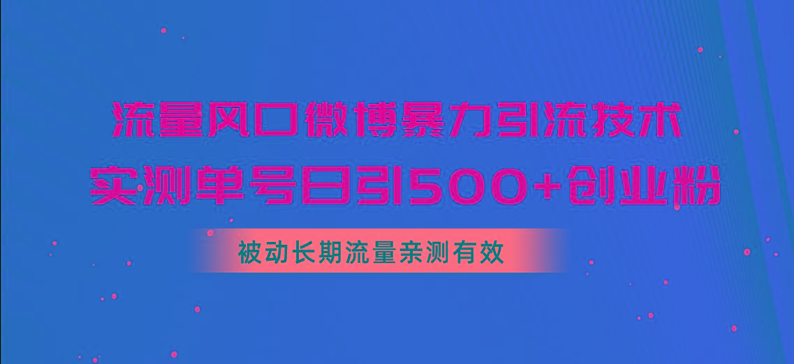 流量风口微博暴力引流技术，单号日引500+创业粉，被动长期流量-小艾网创