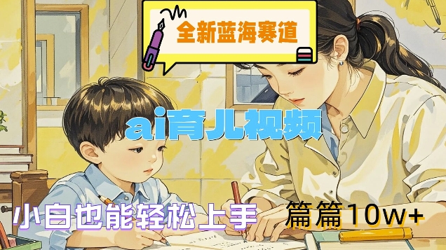 全新蓝海赛道-ai育儿视频，小白也能轻松上手，篇篇10w+【揭秘】-小艾网创