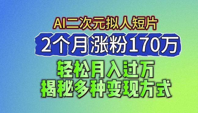 2024最新蓝海AI生成二次元拟人短片，2个月涨粉170万，揭秘多种变现方式【揭秘】-小艾网创