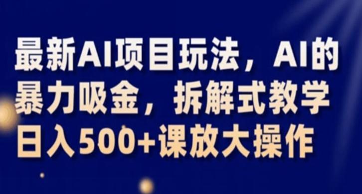 最新AI项目玩法，AI的暴力吸金，拆解式教学，日入500+课放大操作【揭秘】-小艾网创
