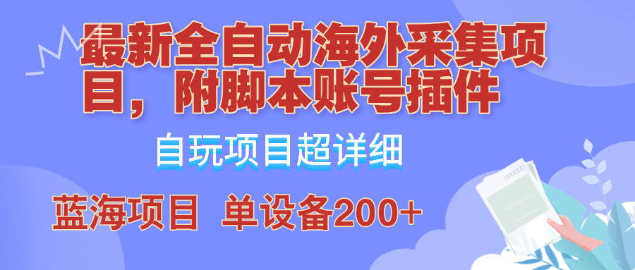 外面卖4980的全自动海外采集项目，带脚本账号插件保姆级教学，号称单日200+-小艾网创