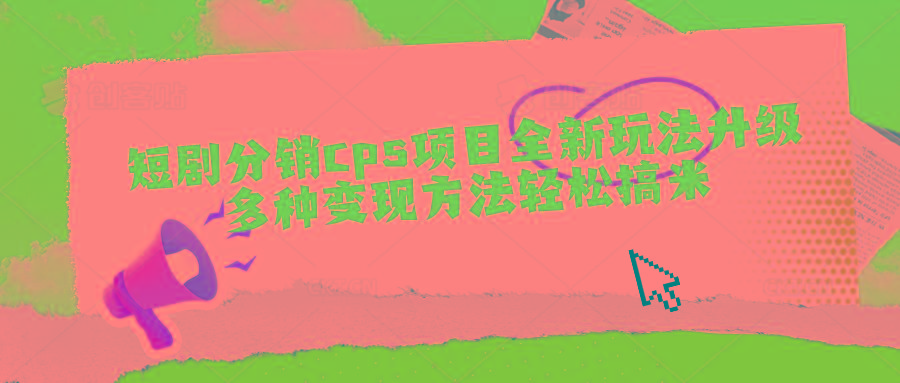 短剧分销cps项目全新玩法升级，多种变现方法轻松搞米-小艾网创