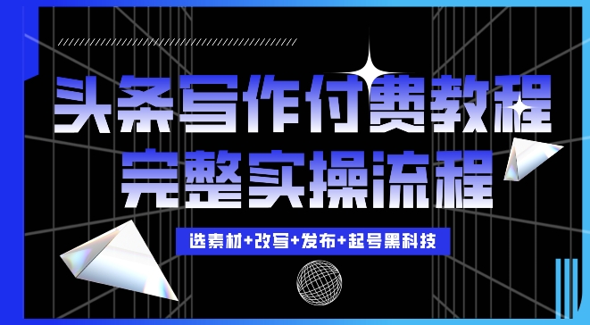 今日头条写作付费私密教程，轻松日入3位数，完整实操流程【揭秘】-小艾网创