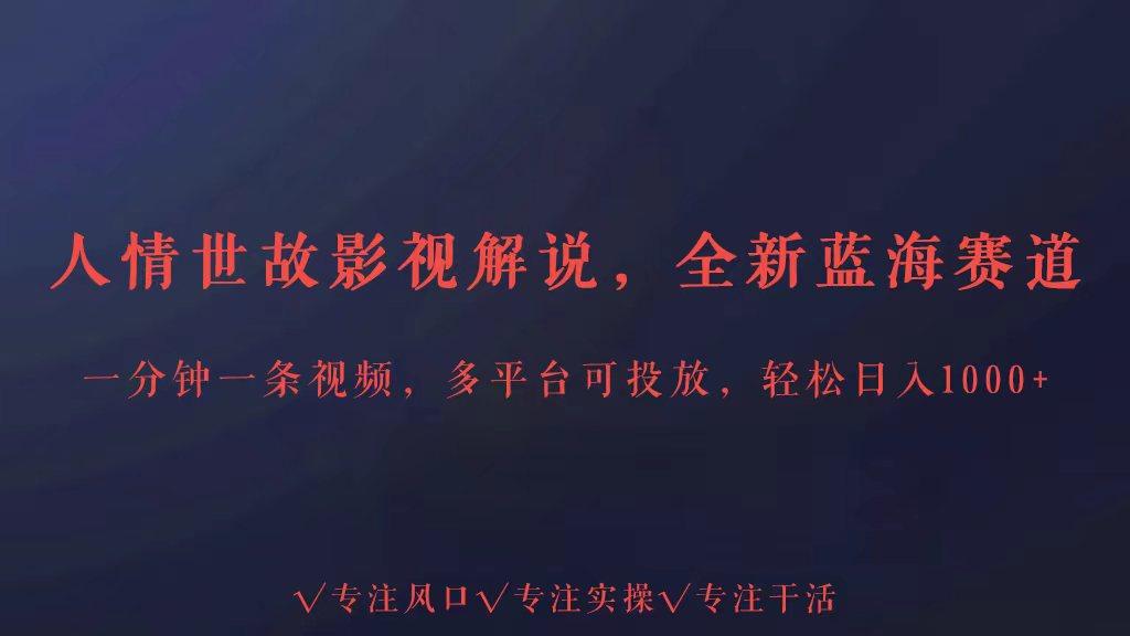 全新蓝海赛道人情世故解说，多平台投放轻松日入3000+-小艾网创