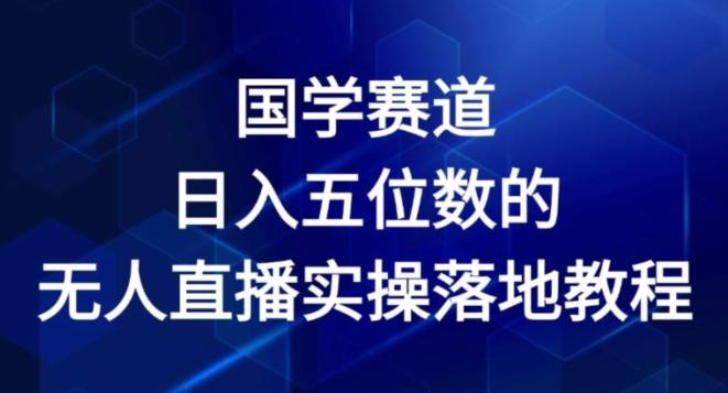 国学赛道-2024年日入五位数无人直播实操落地教程【揭秘】-小艾网创