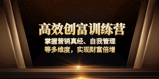 高效创富训练营：掌握营销真经、自我管理等多维度，实现财富倍增-小艾网创