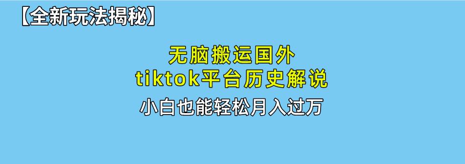 无脑搬运国外tiktok历史解说 无需剪辑，简单操作，轻松实现月入过万-小艾网创