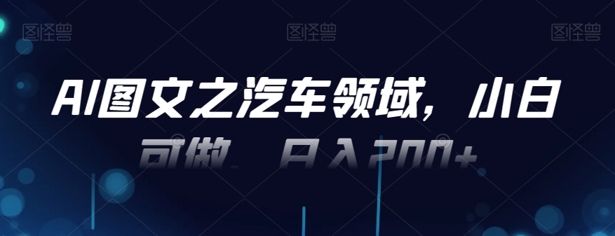 AI图文之汽车领域，小白可做，日入200+-小艾网创