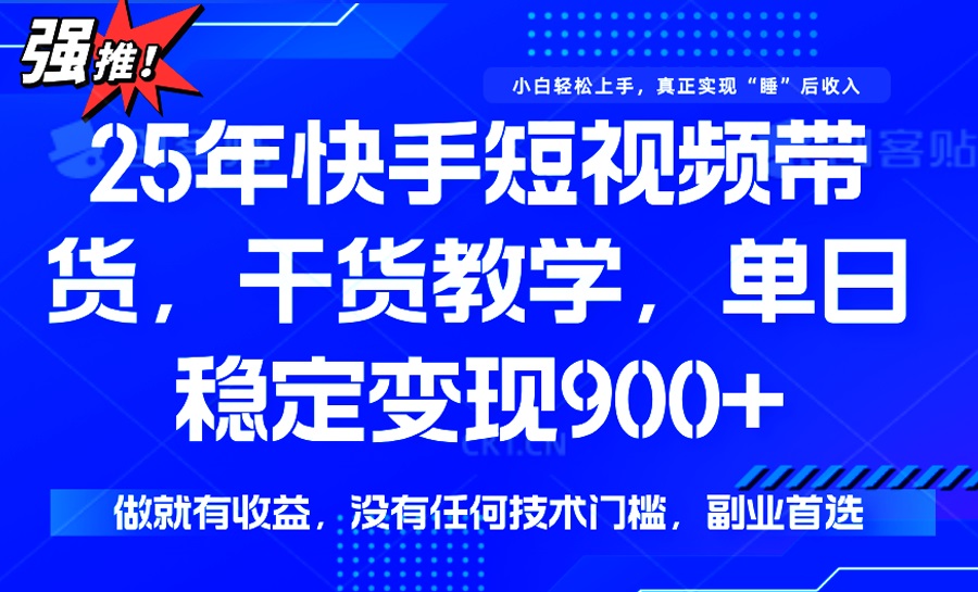 25年最新快手短视频带货，单日稳定变现900+，没有技术门槛，做就有收益-小艾网创