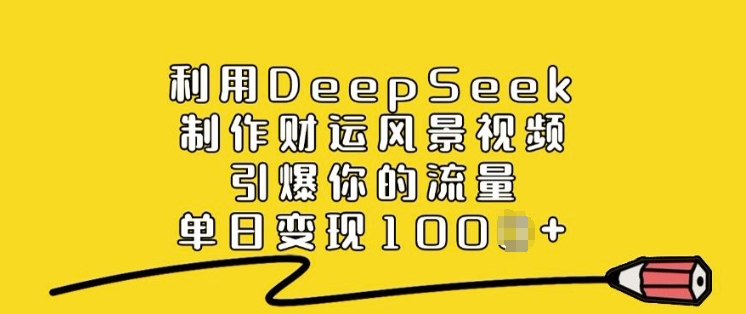 利用DeepSeek制作财运风景视频，引爆你的流量，单日变现多张-小艾网创