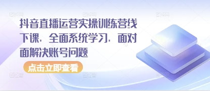 抖音直播运营实操训练营线下课，全面系统学习，面对面解决账号问题-小艾网创