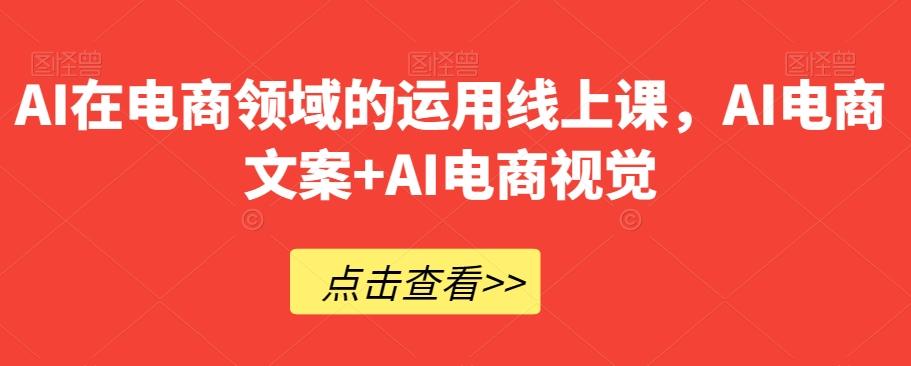 AI在电商领域的运用线上课，​AI电商文案+AI电商视觉-小艾网创
