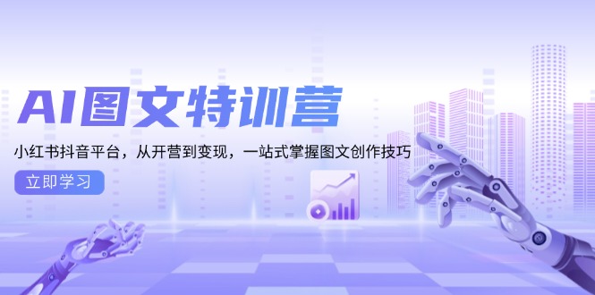 AI图文特训营：小红书抖音平台，从开营到变现，一站式掌握图文创作技巧-小艾网创