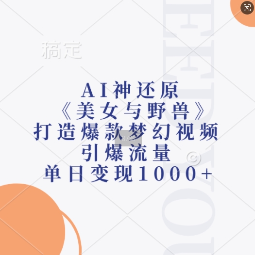 AI神还原《美女与野兽》，打造爆款梦幻视频，引爆流量，单日变现1k-小艾网创