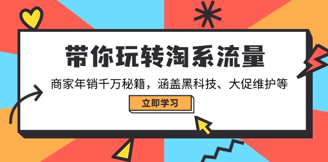 带你玩转淘系流量，商家年销千万秘籍，涵盖黑科技、大促维护等-小艾网创