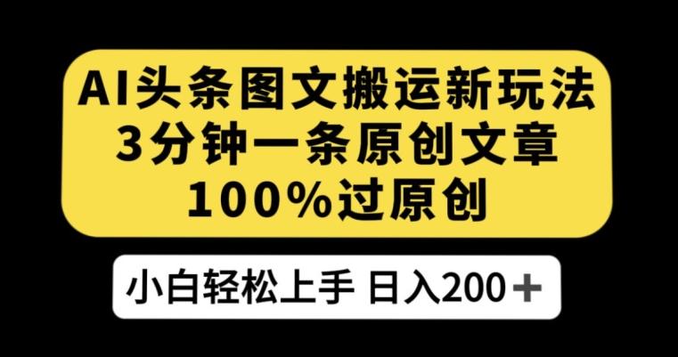 AI头条图文搬运新玩法，3分钟一条原创文章，100%过原创轻松日入200+【揭秘】-小艾网创