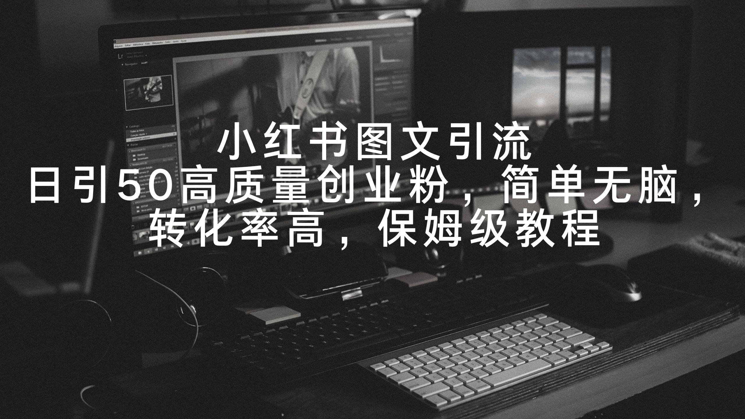 小红书图文引流，日引50高质量创业粉，简单无脑，转化率高，保姆级教程-小艾网创