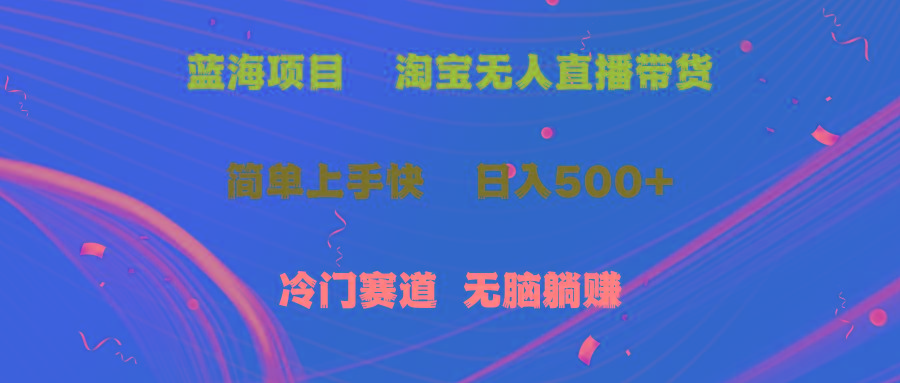 蓝海项目  淘宝无人直播冷门赛道  日赚500+无脑躺赚  小白有手就行-小艾网创