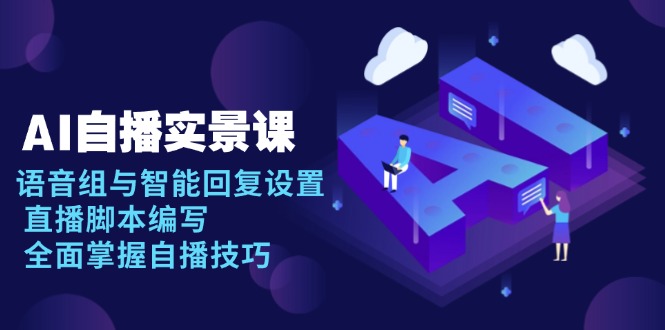 AI 自播 实景课：语音组与智能回复设置, 直播脚本编写, 全面掌握自播技巧-小艾网创